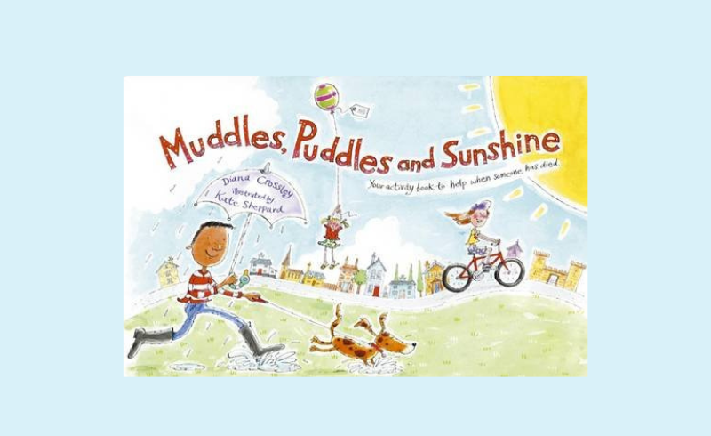 ‘Muddles, Puddles and Sunshine: Your activity book to help when someone has died’ – Diana Crossley